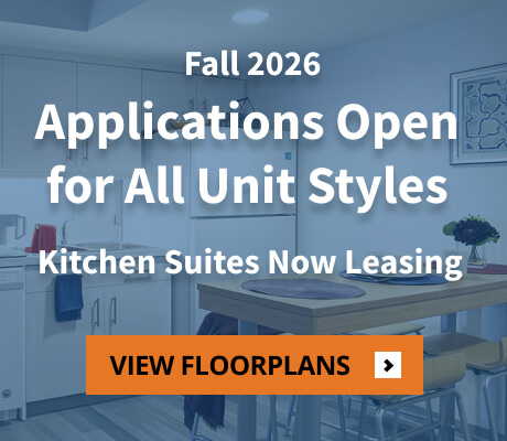 Fall 2026 Applications Open for All Unit Styles. Kitchen Suites Now Leasing. View Floorplans.