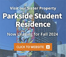 Visit our sister property Parkside Student Residence. Now leasing for Fall 2024.